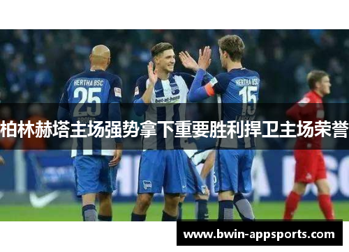 柏林赫塔主场强势拿下重要胜利捍卫主场荣誉