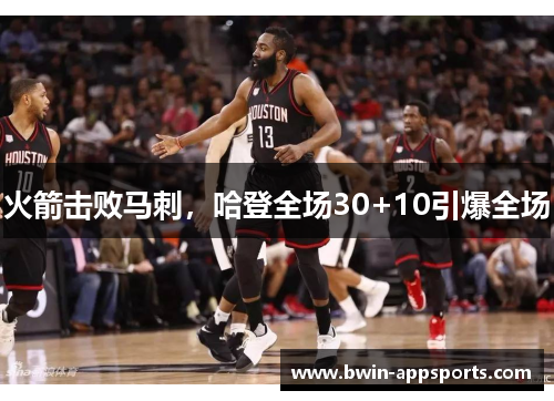 火箭击败马刺，哈登全场30+10引爆全场
