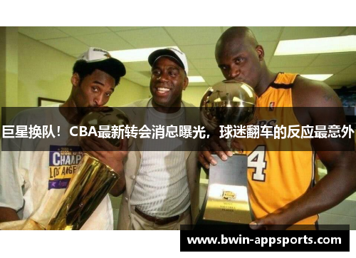 巨星换队！CBA最新转会消息曝光，球迷翻车的反应最意外